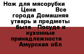 Нож для мясорубки zelmer › Цена ­ 300 - Все города Домашняя утварь и предметы быта » Посуда и кухонные принадлежности   . Амурская обл.